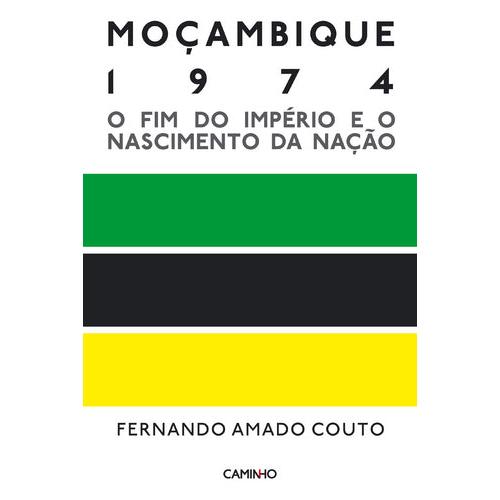 Moçambique 1974 - O Fim do Império e o Nascimento da Nação de Fernando Amado Couto