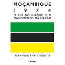 Moçambique 1974 - O Fim do Império e o Nascimento da Nação de Fernando Amado Couto