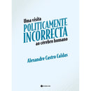 Uma Visita Politicamente Incorrecta ao Cérebro Humano de Alexandre Castro Caldas