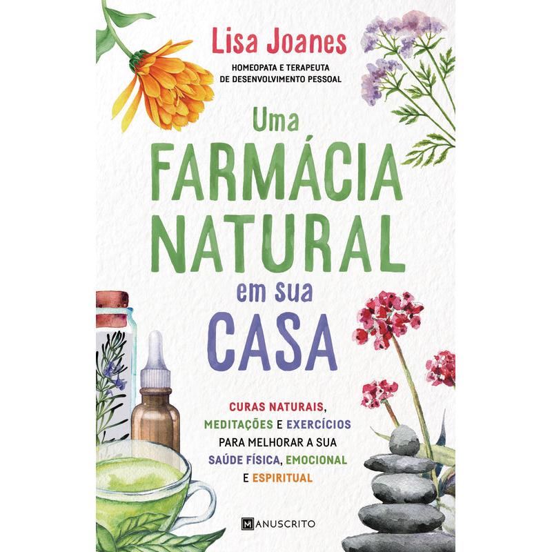 Uma Farmácia Natural em sua Casa de Lisa Joanes - Curas Naturais, Meditações e Exercícios para Melhorar a sua Saúde Física, Emocional e Espiritual