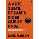 A Arte Subtil de Saber Dizer que Se F*da de Mark Manson - Uma Abordagem Contraintuitiva para Viver uma Vida Melhor