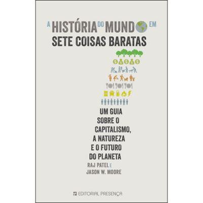 A História do Mundo em Sete Coisas Baratas de Raj Patel e Jason W. Moore - Um Guia Sobre o Capitalismo, a Natureza e o Futuro do Planeta