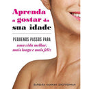 Aprenda a Gostar da sua Idade de Barbara Hannah Grufferman - Pequenos Passos para uma Vida Melhor, Mais Longa e Mais Feliz