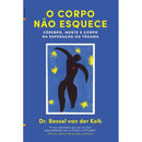 O Corpo Não Esquece de Bessel van der Kolk - Cérebro, Mente e Corpo na Superação do Trauma