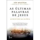 As Últimas Palavras de Jesus de Jon Meacham - Acreditar na Glória