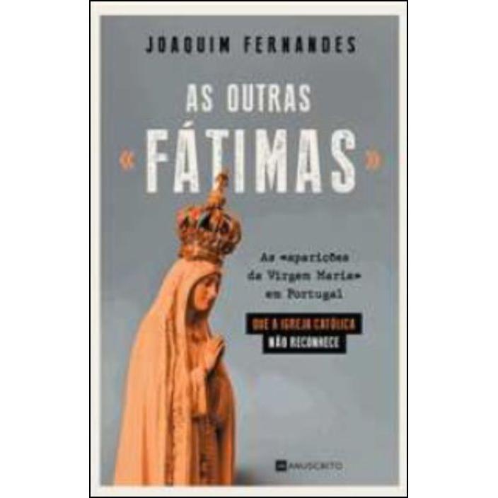 As Outras «Fátimas» de Joaquim Fernandes - As «aparições da Virgem Maria» em Portugal que a Igreja Católica Não Reconhece
