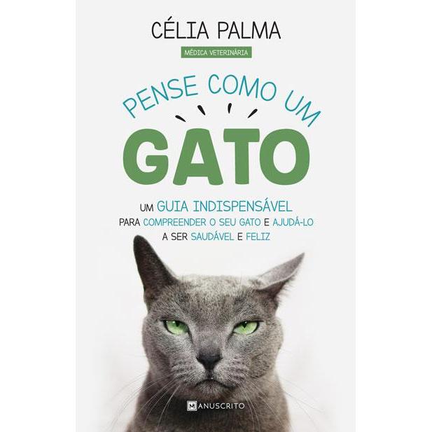 Pense Como um Gato de Célia Palma - Um Guia Indispensável para Compreender o seu Gato e Ajudá-lo a Ser Saudável e Feliz