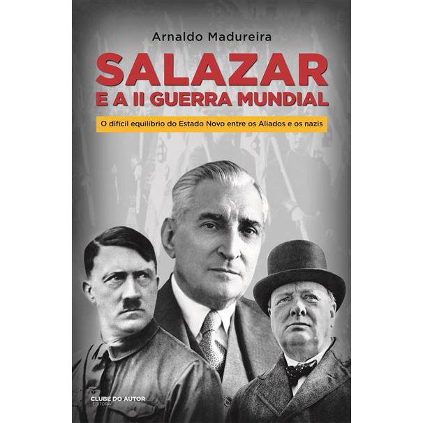 Salazar e a II Guerra Mundial de Arnaldo Madureira - O Difícil Equilíbrio do Estado Novo Entre os Aliados e os Nazis