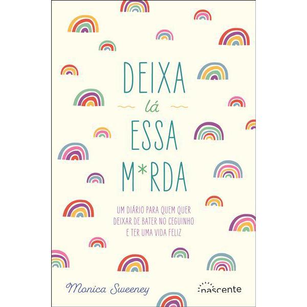 Deixa Lá Essa M*rda de Monica Sweeney - Um Diário para Quem Quer Deixar de Bater no Ceguinho e Ter uma Vida Feliz