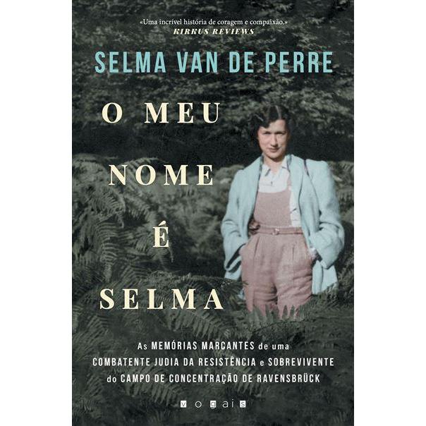 O Meu Nome é Selma de Selma van de Perre - As Memórias Marcantes de uma Combatente Judia da Resistência e Sobrevivente do Campo de Concentração de Ravensbrück