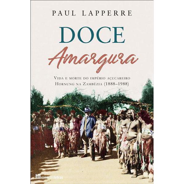 Doce Amargura de Paul Lapperre - Vida e Morte do Império Açucareiro Hornung na Zambézia (1888-1988)