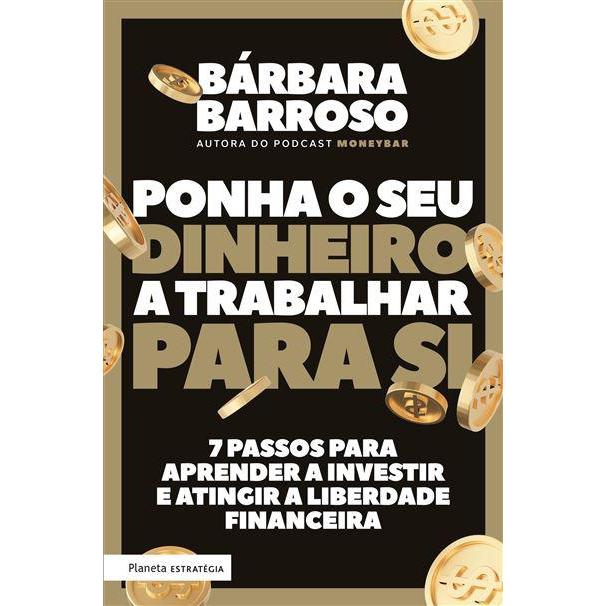 Ponha o seu Dinheiro a Trabalhar para Si  de Bárbara Barroso   7 Passos para Aprender a Investir e Atingir a Liberdade Financeira