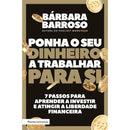 Ponha o seu Dinheiro a Trabalhar para Si  de Bárbara Barroso   7 Passos para Aprender a Investir e Atingir a Liberdade Financeira