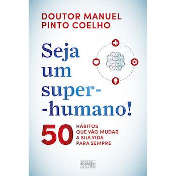 Seja um Super-Humano! de Manuel Pinto Coelho - 50 Hábitos que Vão Mudar a sua Vida para Sempre