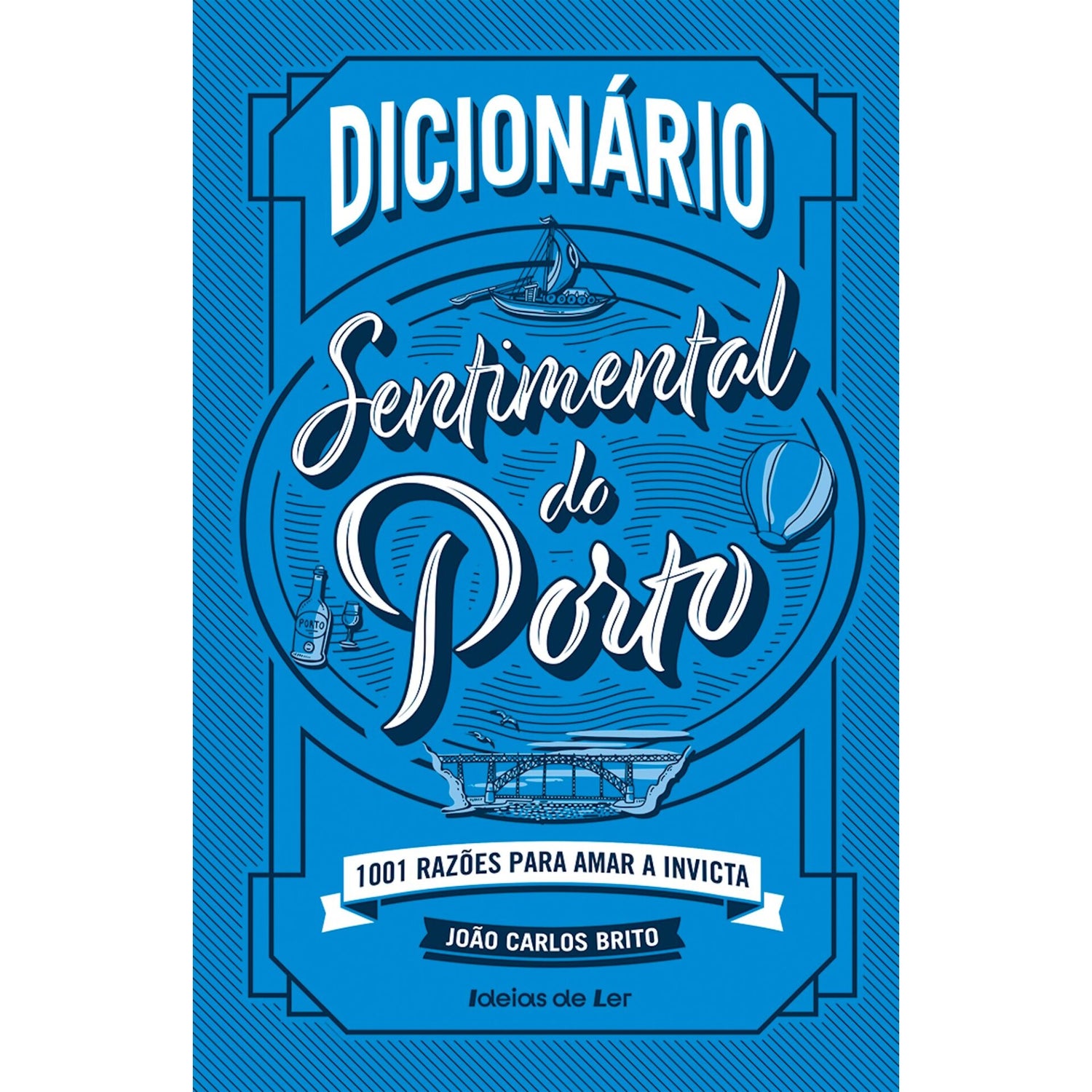 Dicionário Sentimental do Porto - 1001 Razões para Amar A Invicta de João Carlos Brito