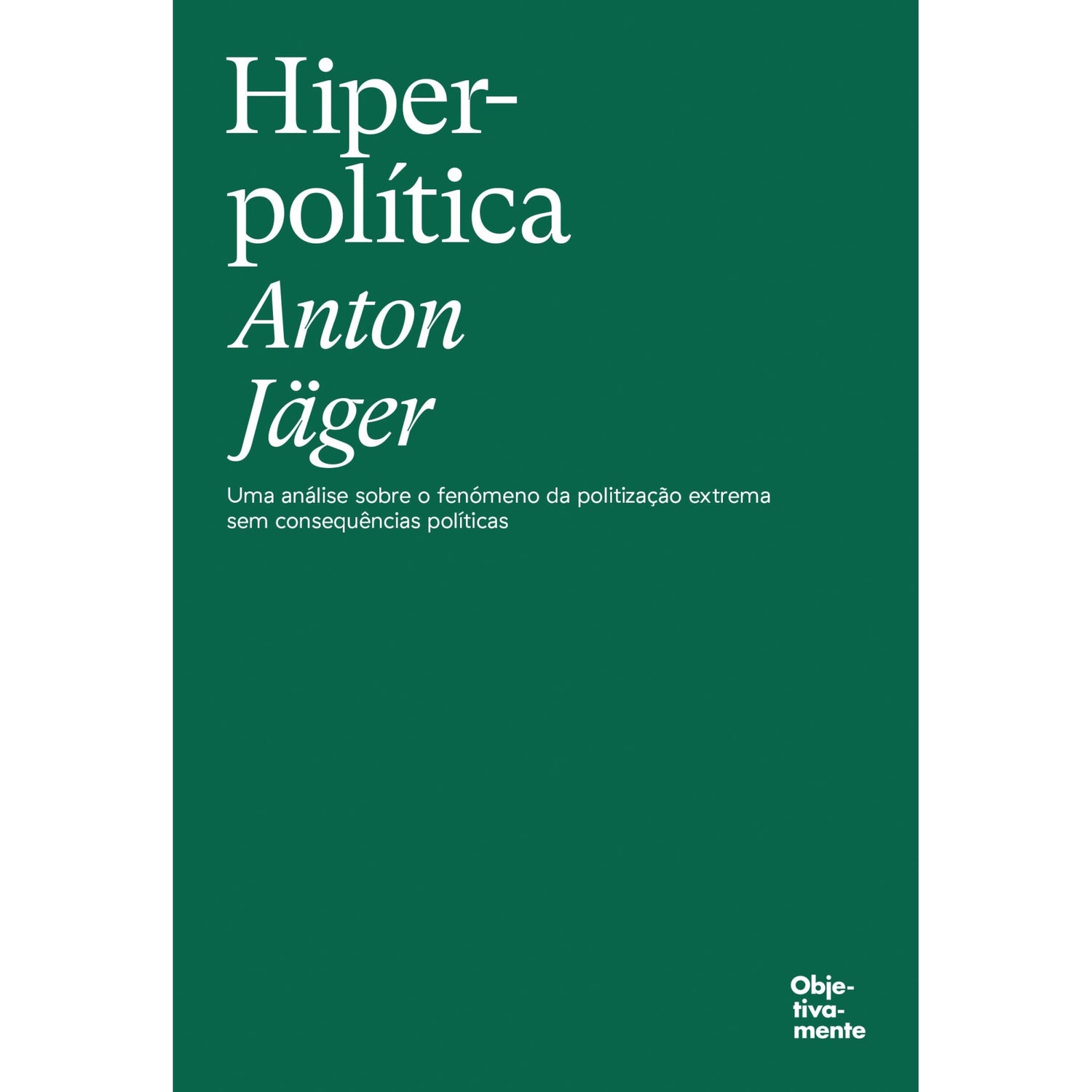 Hiperpolítica - Uma Análise Sobre O Fenónemo Da Politização Extrema Sem Consequências Políticas de Anton Jäger
